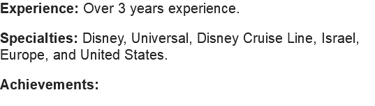 Experience: Over 3 years experience. Specialties: Disney, Universal, Disney Cruise Line, Israel, Europe, and United States. Achievements: